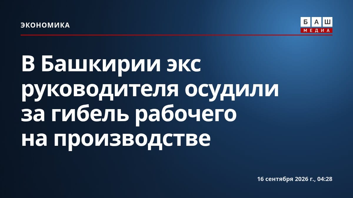 В Башкирии экс руководителя осудили за гибель рабочего на производстве