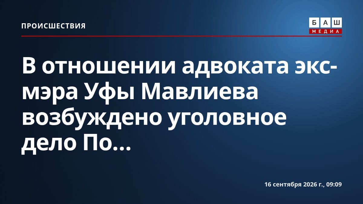 В отношении адвоката экс-мэра Уфы Мавлиева возбуждено уголовное дело По...