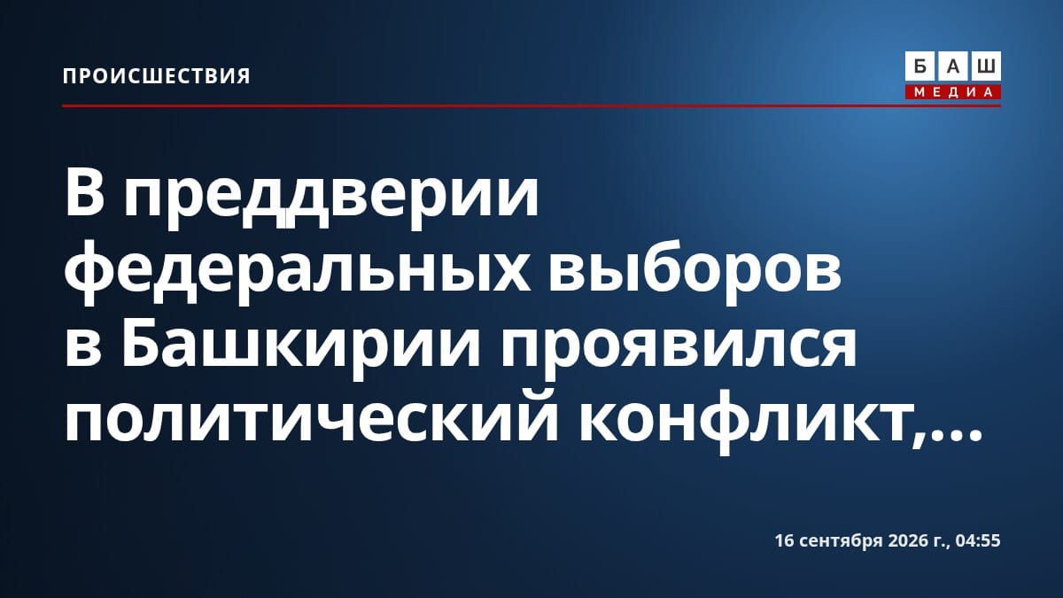 В преддверии федеральных выборов в Башкирии проявился политический конфликт,...