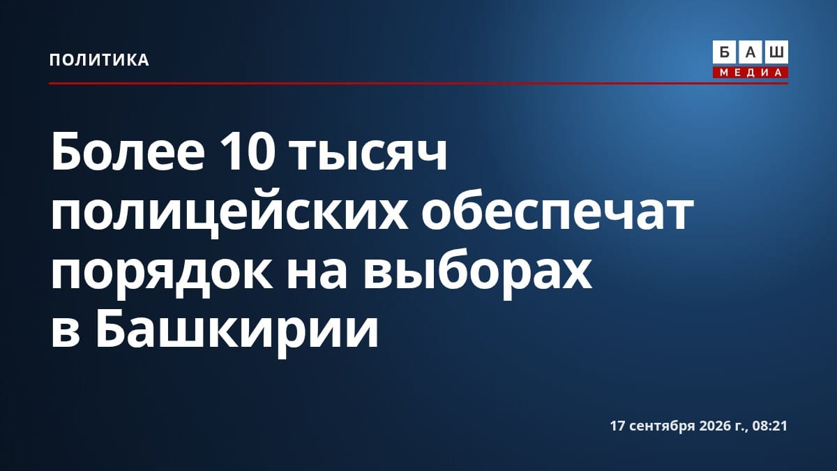 Более 10 тысяч полицейских обеспечат порядок на выборах в Башкирии