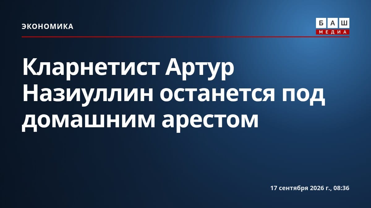 Кларнетист Артур Назиуллин останется под домашним арестом