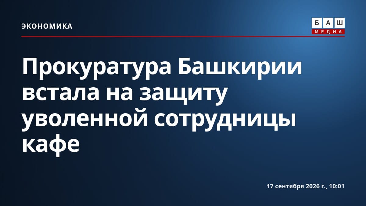 Прокуратура Башкирии встала на защиту уволенной сотрудницы кафе