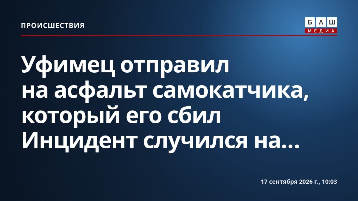 Уфимец отправил на асфальт самокатчика, который его сбил Инцидент случился на...