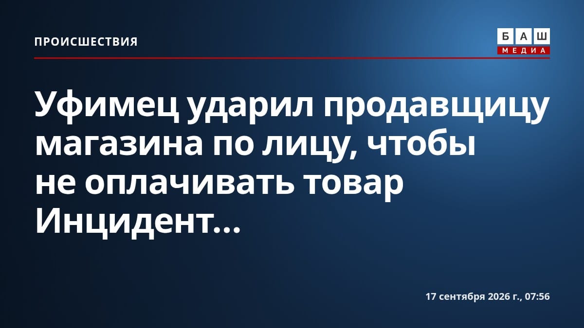 Уфимец ударил продавщицу магазина по лицу, чтобы не оплачивать товар Инцидент...