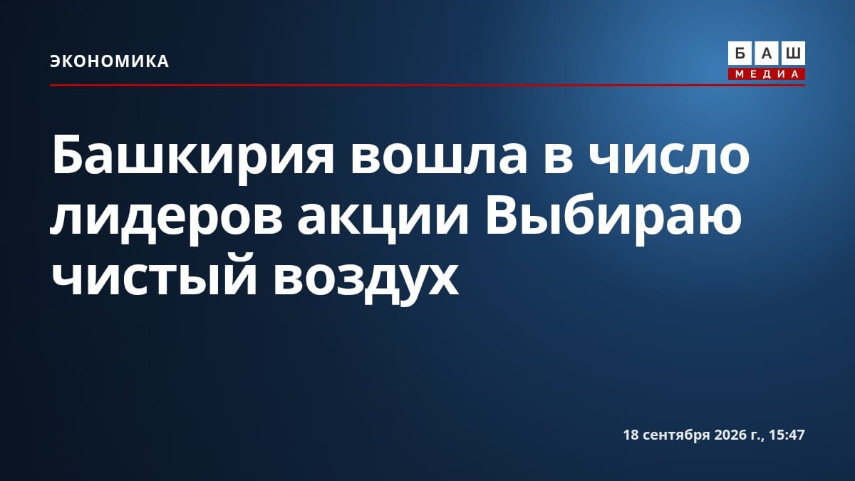 Башкирия вошла в число лидеров акции Выбираю чистый воздух