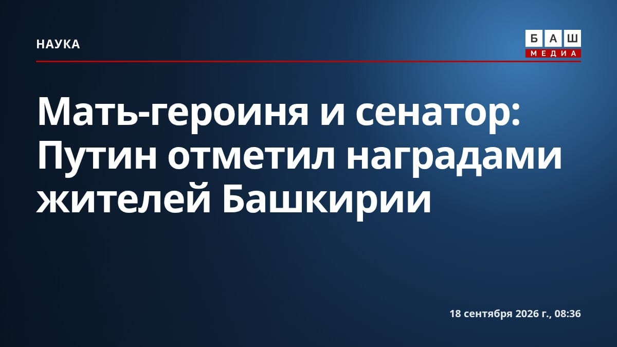 Мать-героиня и сенатор: Путин отметил наградами жителей Башкирии