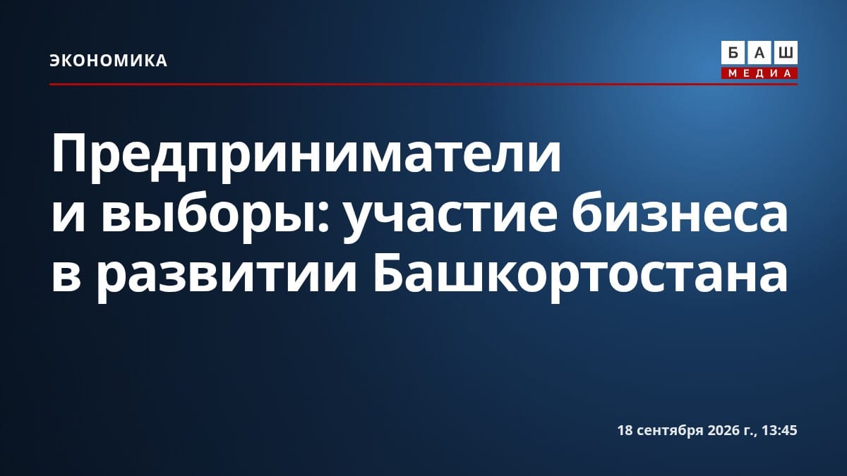Предприниматели и выборы: участие бизнеса в развитии Башкортостана