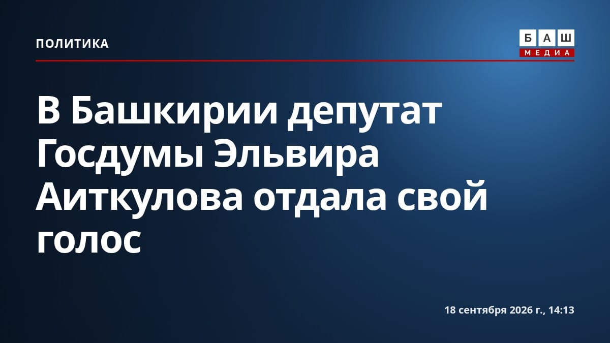 В Башкирии депутат Госдумы Эльвира Аиткулова отдала свой голос