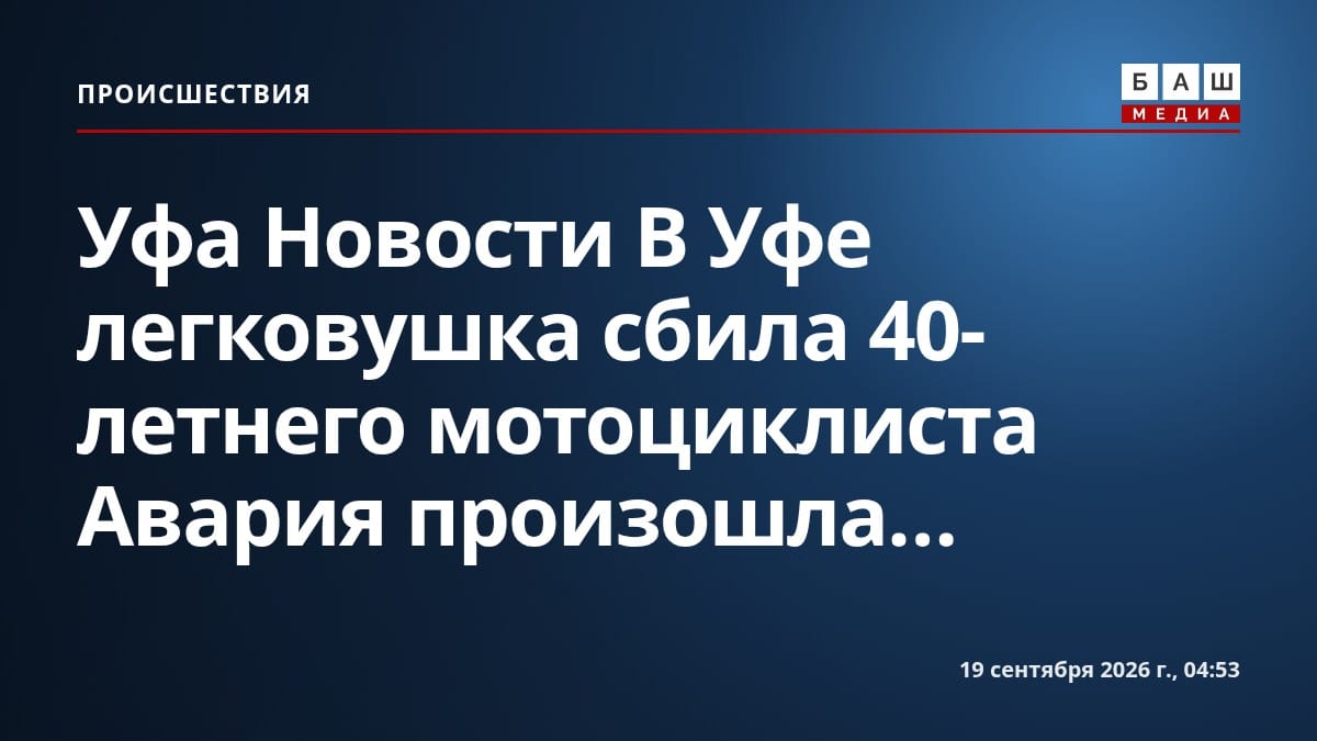 Уфа Новости В Уфе легковушка сбила 40-летнего мотоциклиста Авария произошла...