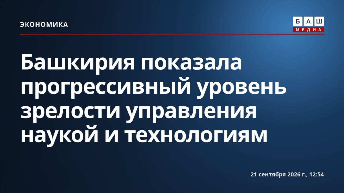 Башкирия показала прогрессивный уровень зрелости управления наукой и технологиям