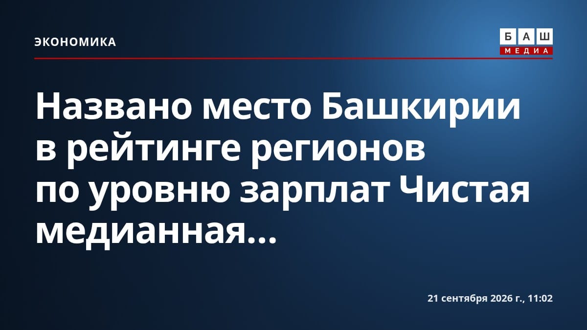 Названо место Башкирии в рейтинге регионов по уровню зарплат Чистая медианная...