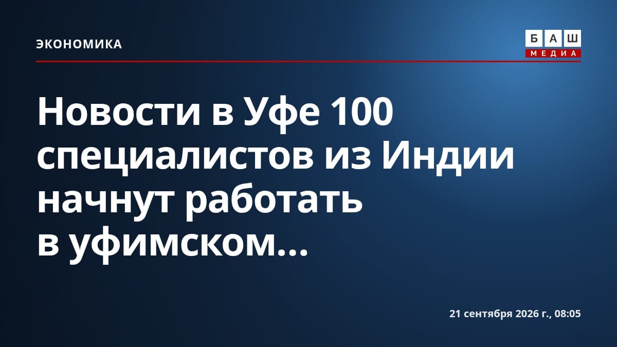 Новости в Уфе 100 специалистов из Индии начнут работать в уфимском...