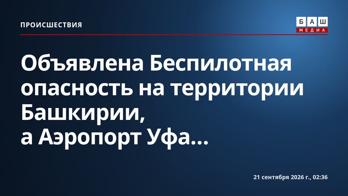 Объявлена Беспилотная опасность на территории Башкирии, а Аэропорт Уфа...