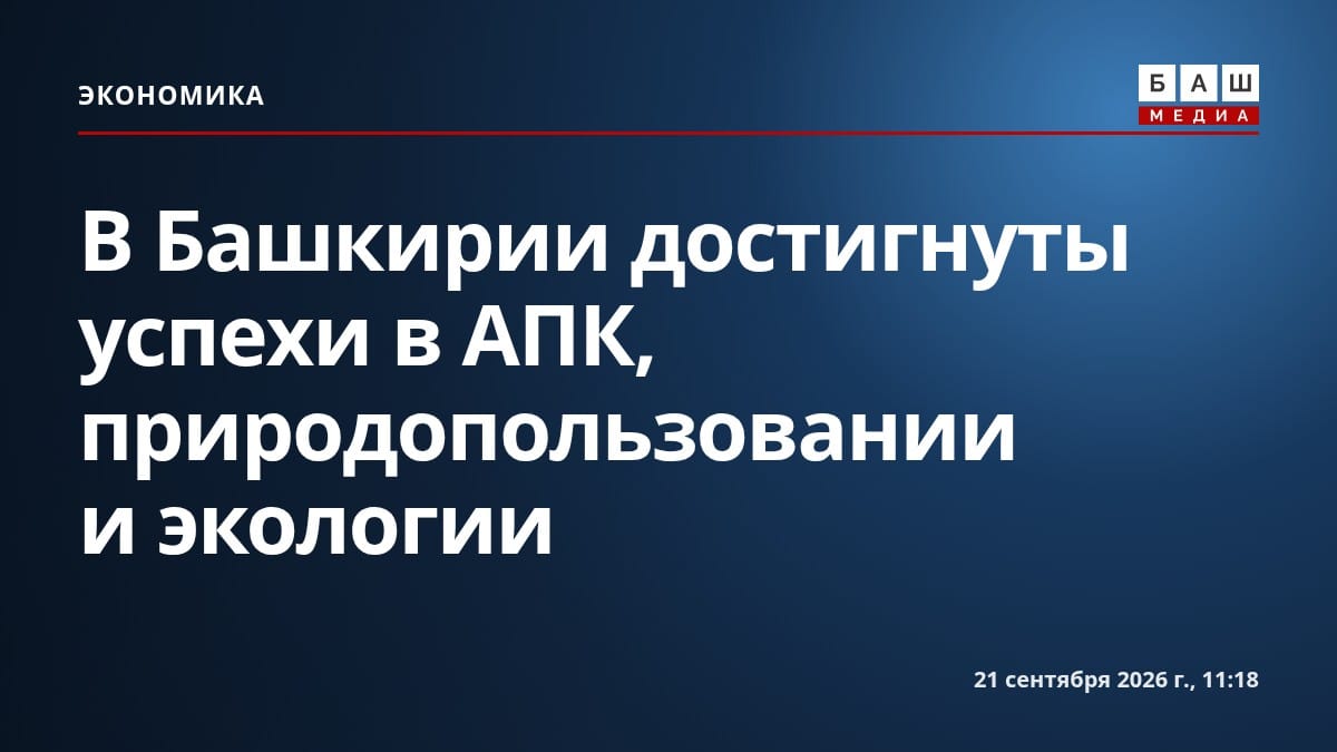 В Башкирии достигнуты успехи в АПК, природопользовании и экологии