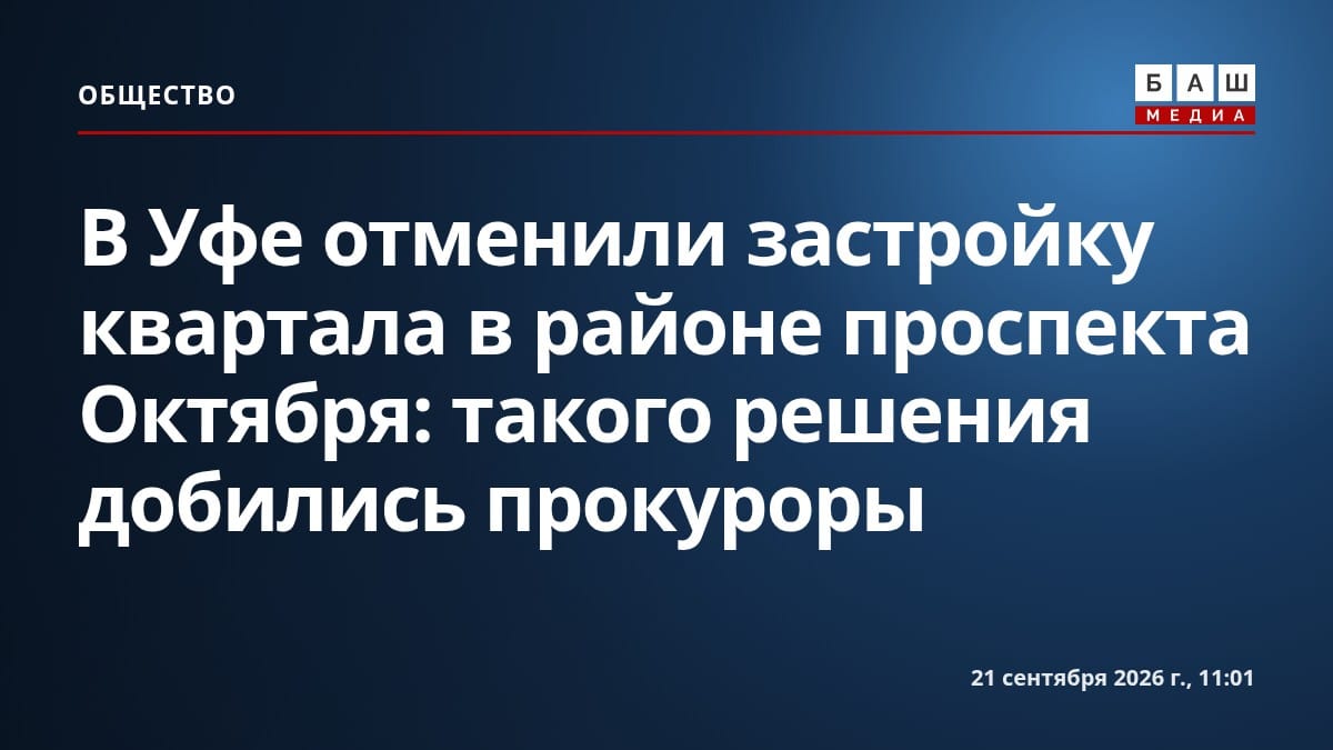 В Уфе отменили застройку квартала в районе проспекта Октября: такого решения добились прокуроры