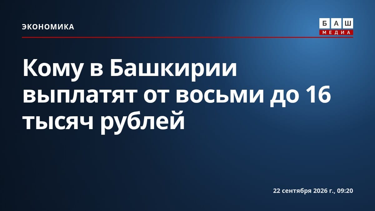 Кому в Башкирии выплатят от восьми до 16 тысяч рублей