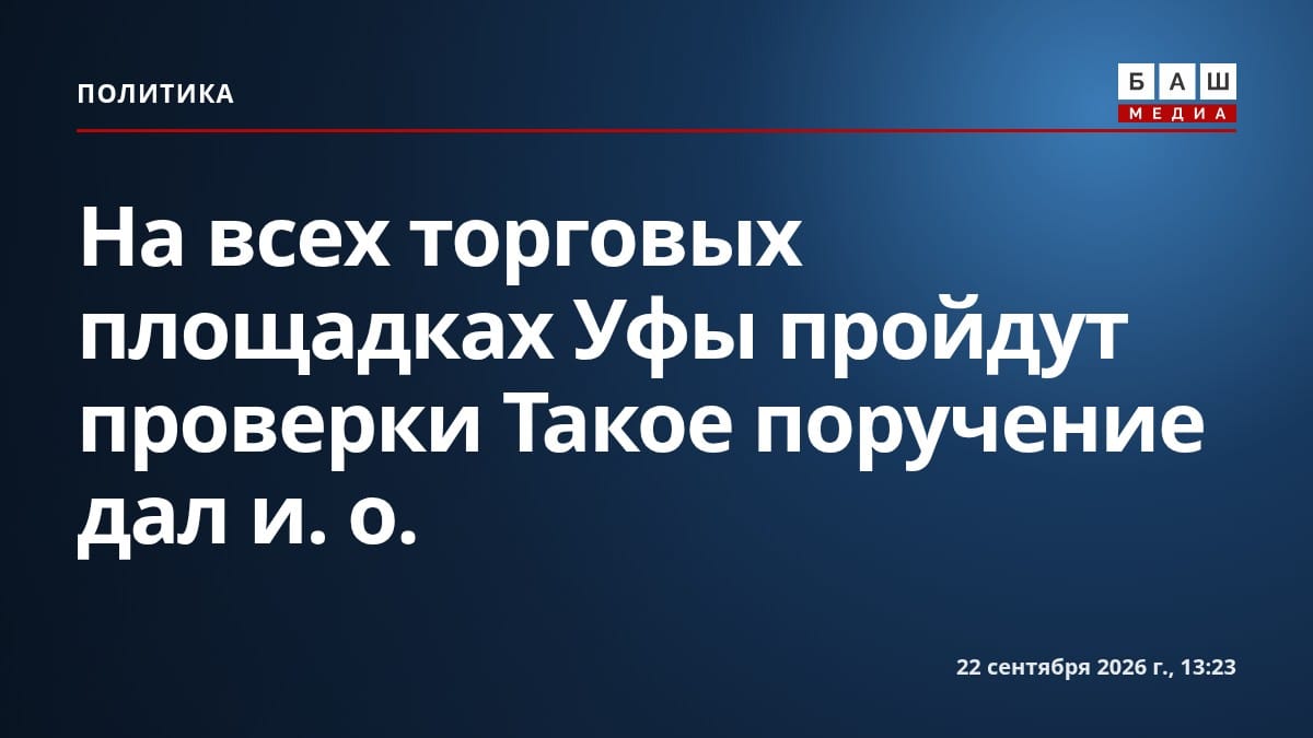 На всех торговых площадках Уфы пройдут проверки Такое поручение дал и.о.