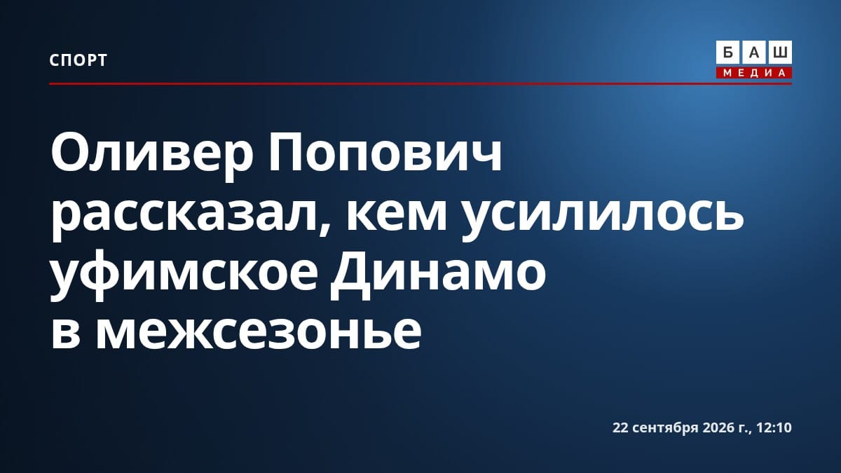 Оливер Попович рассказал, кем усилилось уфимское Динамо в межсезонье