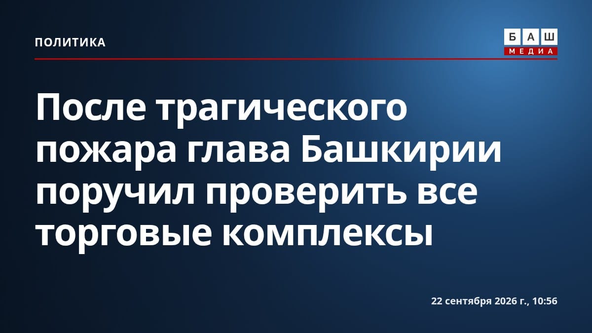 После трагического пожара глава Башкирии поручил проверить все торговые комплексы