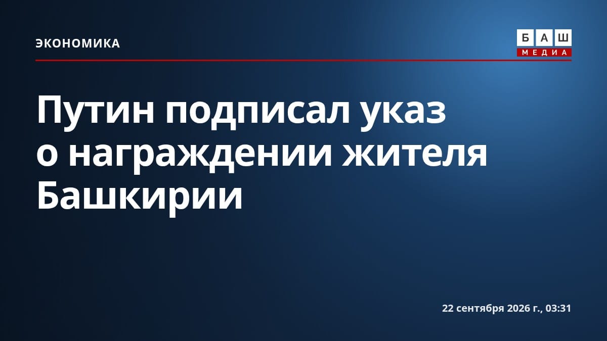 Путин подписал указ о награждении жителя Башкирии
