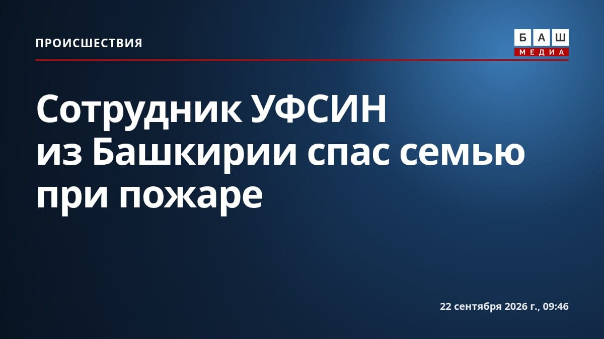 Сотрудник УФСИН из Башкирии спас семью при пожаре