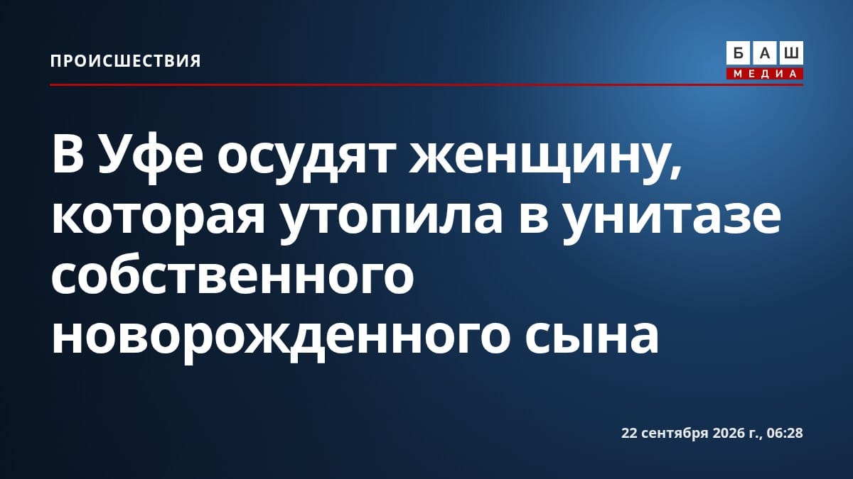 В Уфе осудят женщину, которая утопила в унитазе собственного новорожденного сына