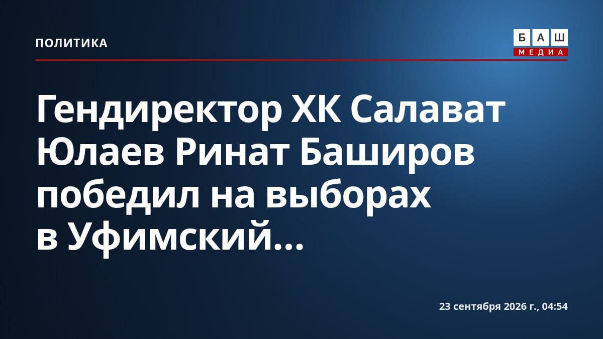 Гендиректор ХК Салават Юлаев Ринат Баширов победил на выборах в Уфимский...