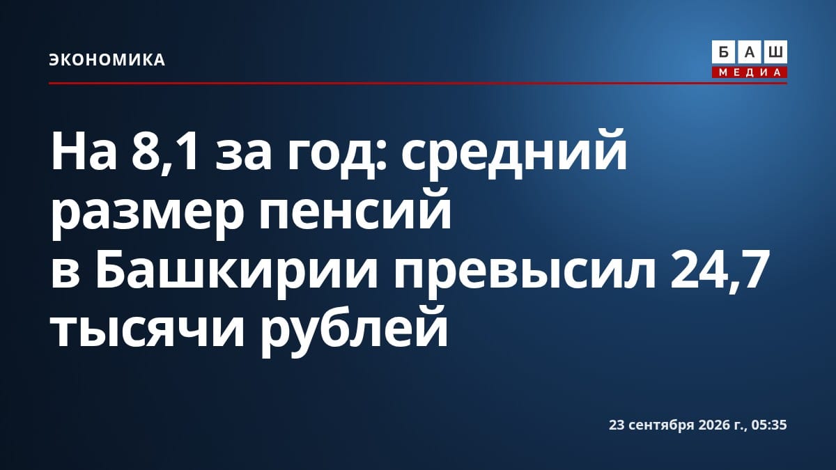 На 8,1 за год: средний размер пенсий в Башкирии превысил 24,7 тысячи рублей