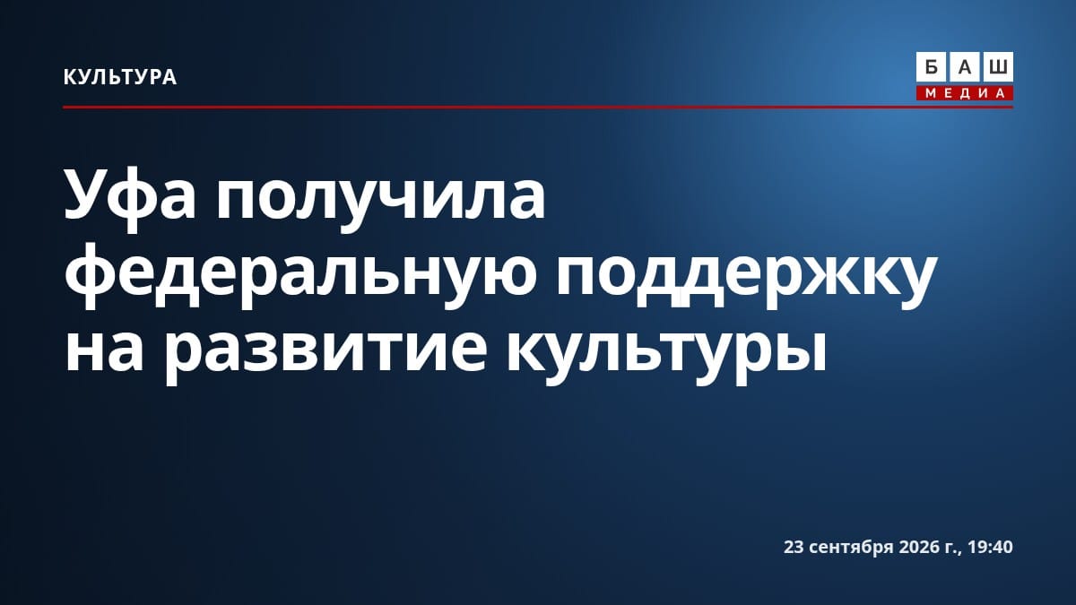 Уфа получила федеральную поддержку на развитие культуры