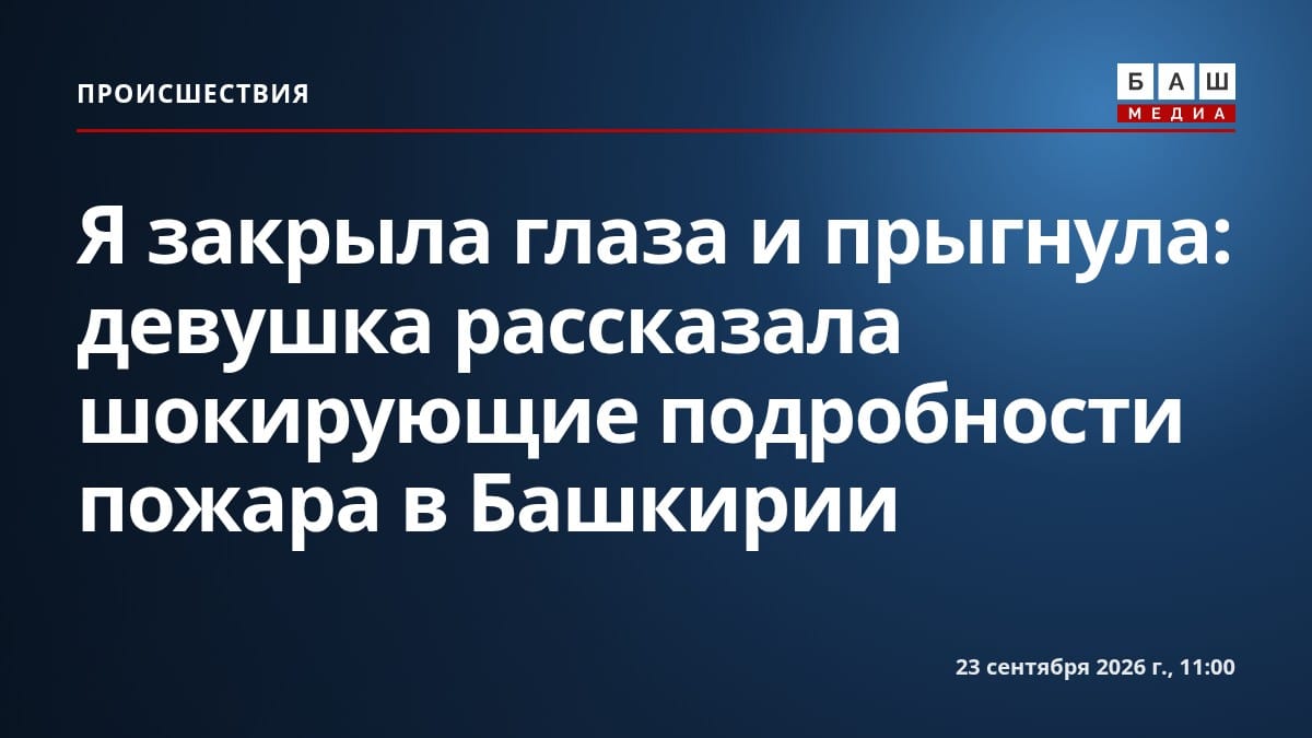 Я закрыла глаза и прыгнула : девушка рассказала шокирующие подробности пожара в Башкирии
