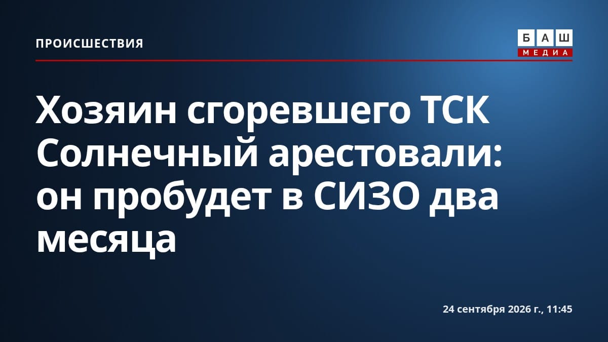 Хозяин сгоревшего ТСК Солнечный арестовали: он пробудет в СИЗО два месяца