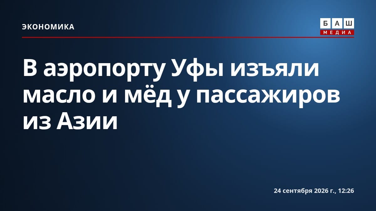 В аэропорту Уфы изъяли масло и мёд у пассажиров из Азии