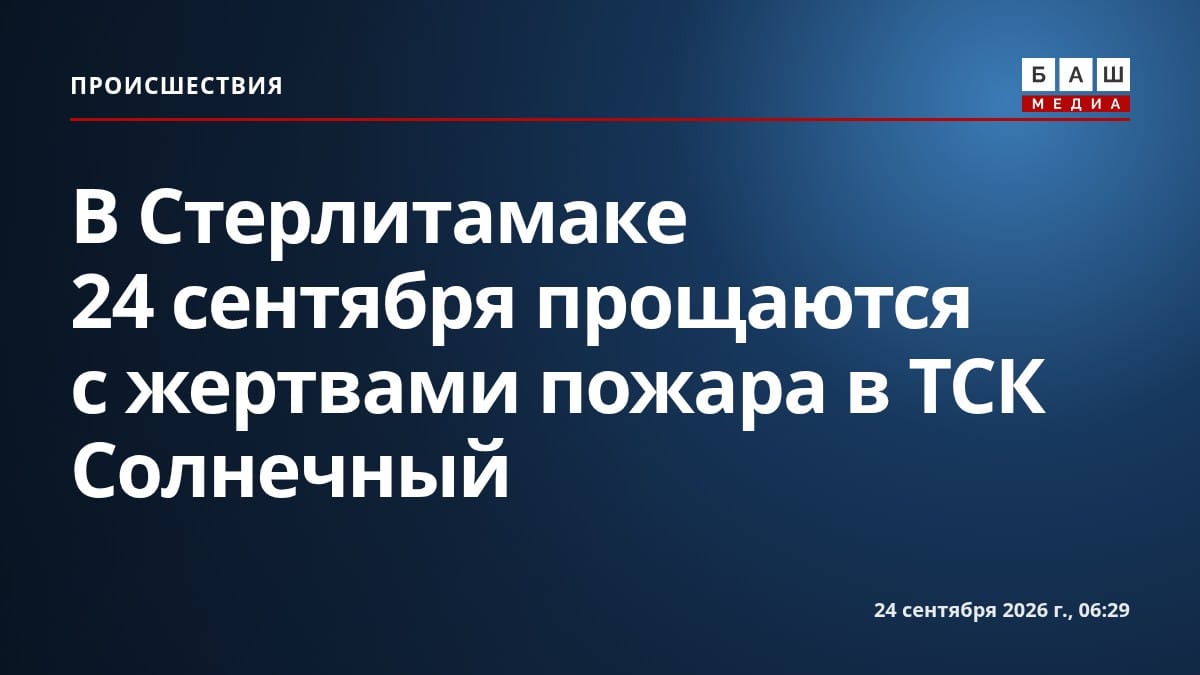 В Стерлитамаке 24 сентября прощаются с жертвами пожара в ТСК Солнечный