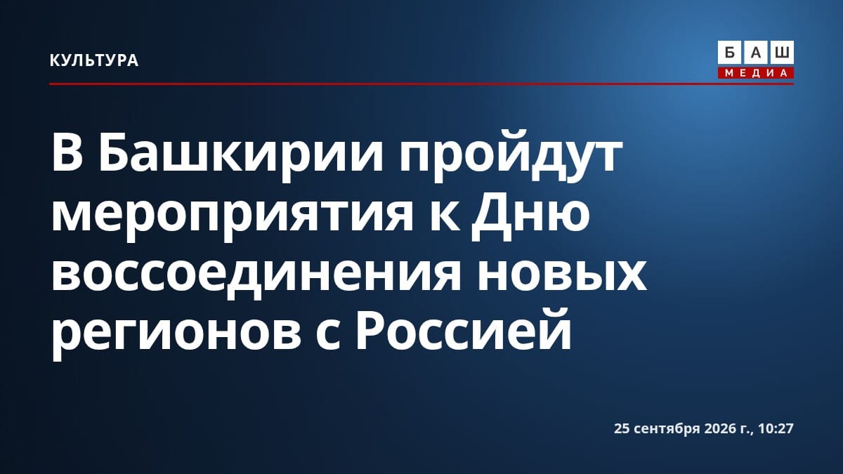 В Башкирии пройдут мероприятия к Дню воссоединения новых регионов с Россией