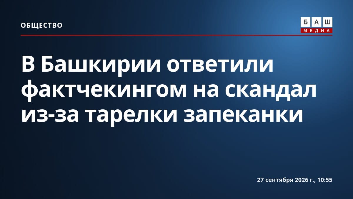 В Башкирии ответили фактчекингом на скандал из-за тарелки запеканки