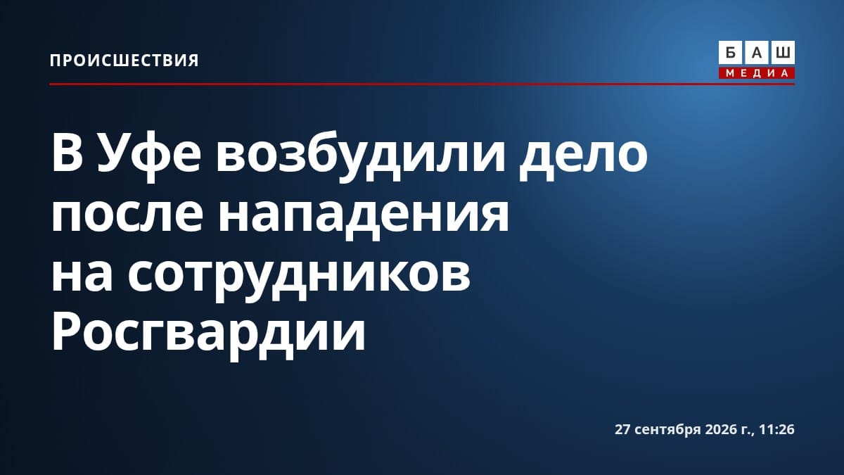 В Уфе возбудили дело после нападения на сотрудников Росгвардии