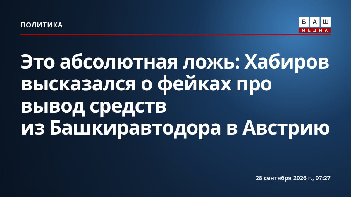 Это абсолютная ложь : Хабиров высказался о фейках про вывод средств из Башкиравтодора в Австрию