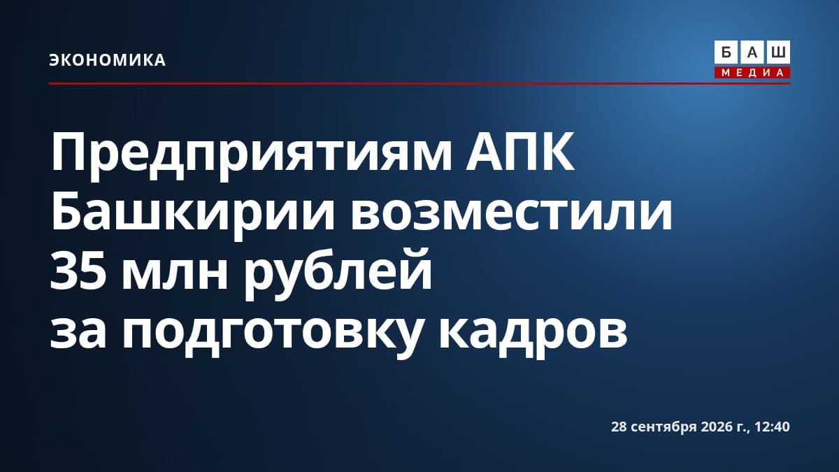 Предприятиям АПК Башкирии возместили 35 млн рублей за подготовку кадров