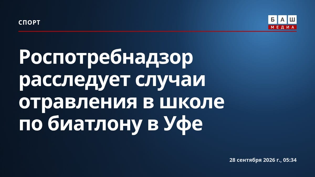 Роспотребнадзор расследует случаи отравления в школе по биатлону в Уфе