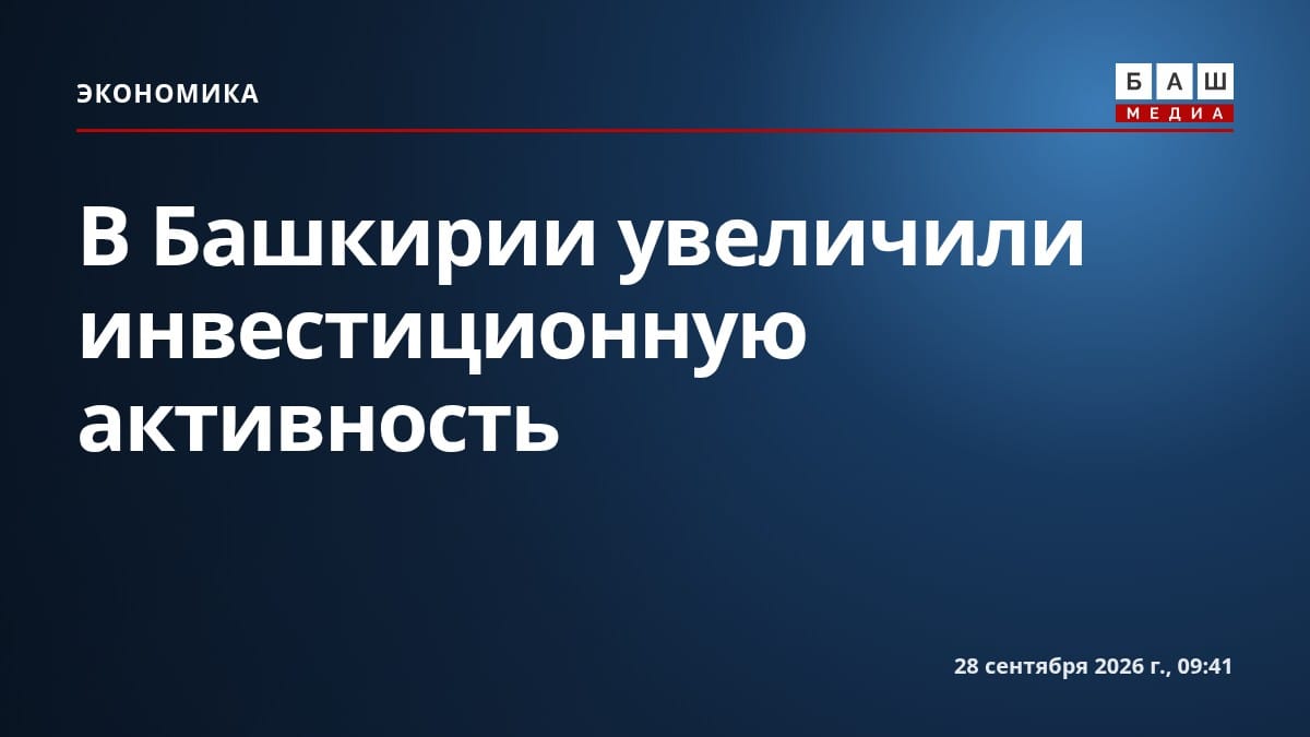 В Башкирии увеличили инвестиционную активность