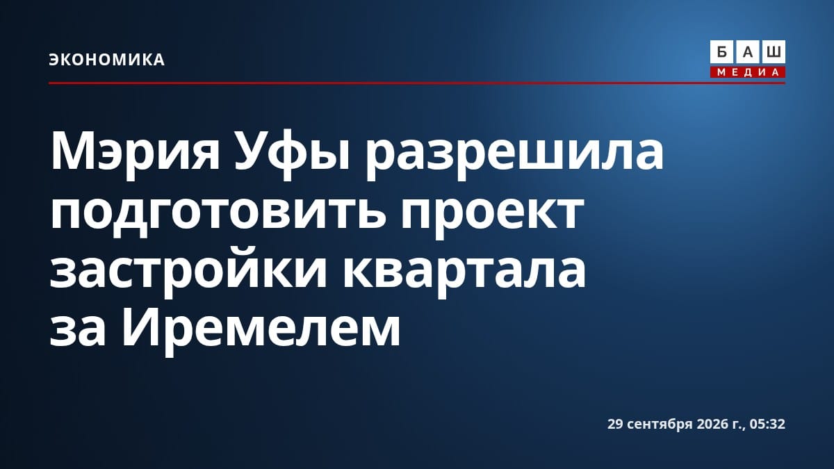 Мэрия Уфы разрешила подготовить проект застройки квартала за Иремелем