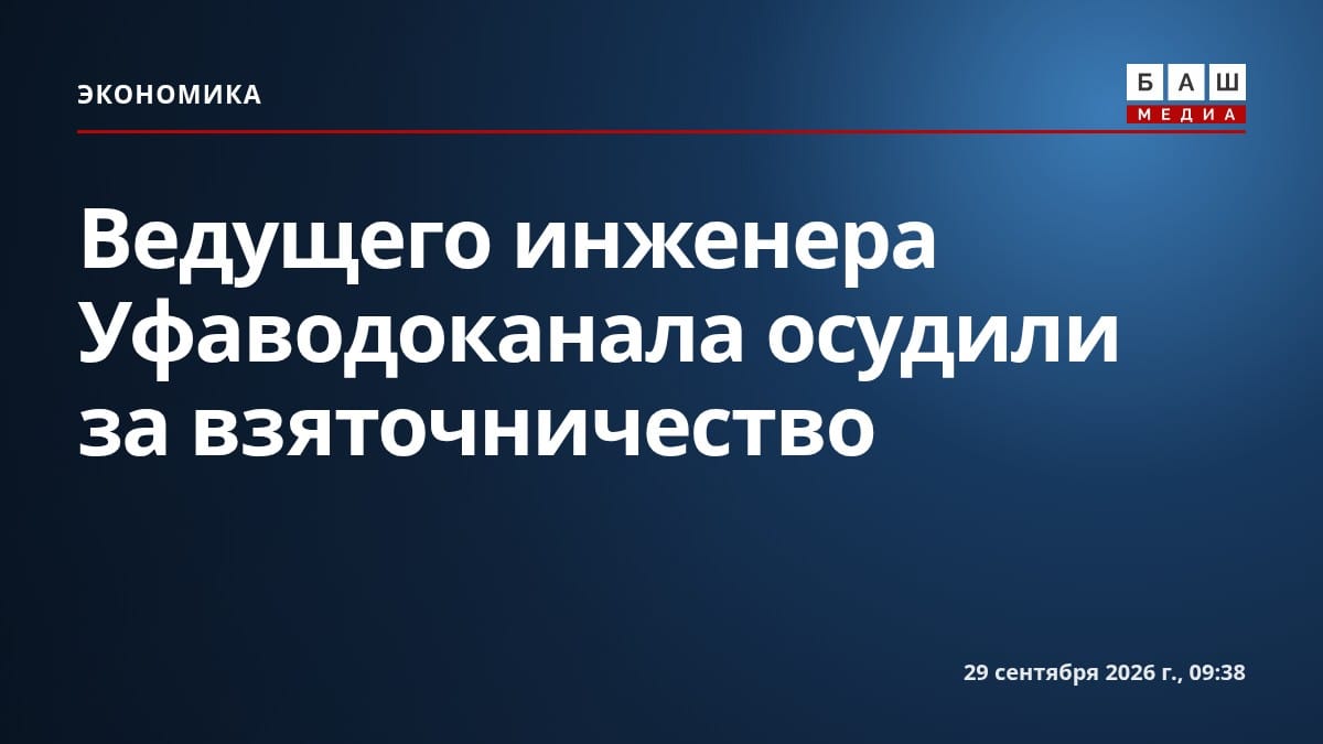 Ведущего инженера Уфаводоканала осудили за взяточничество