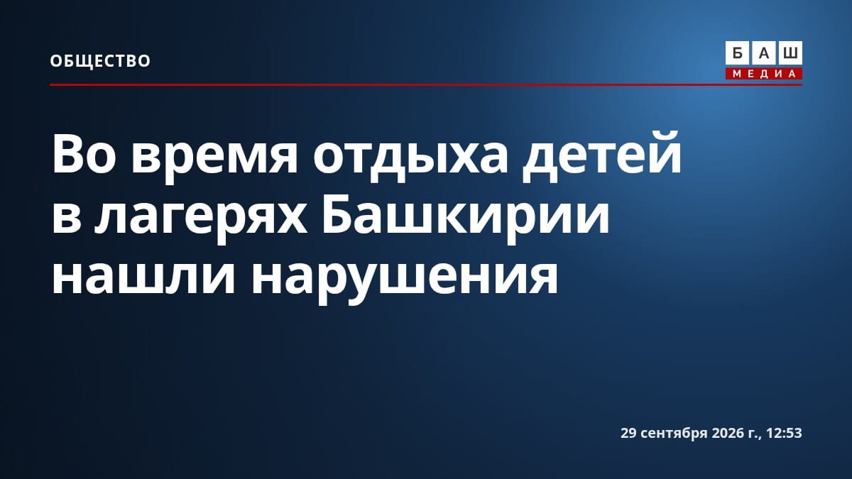 Во время отдыха детей в лагерях Башкирии нашли нарушения