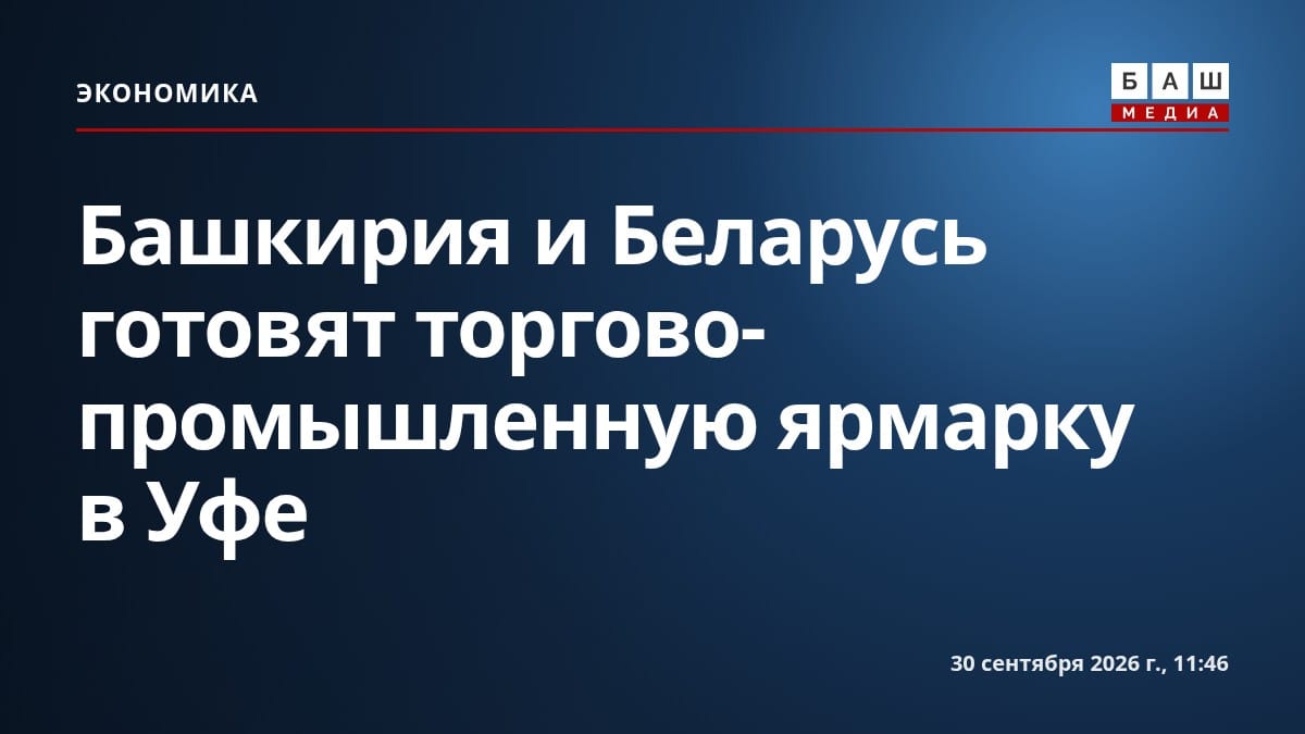 Башкирия и Беларусь готовят торгово-промышленную ярмарку в Уфе