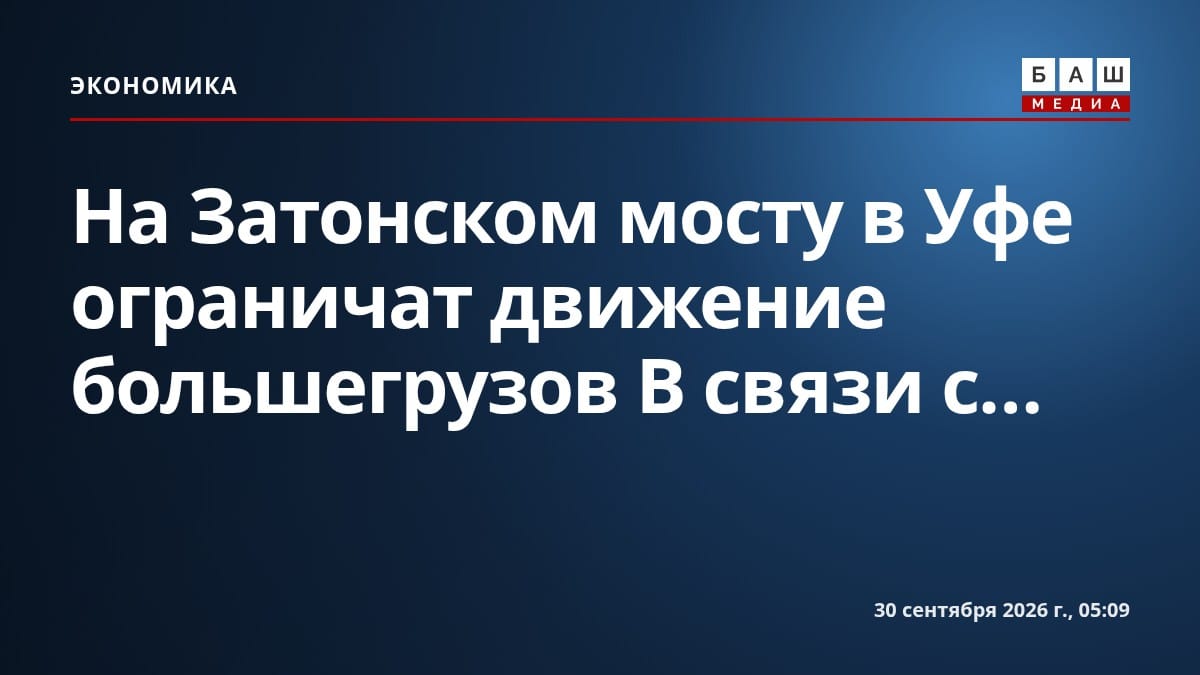 На Затонском мосту в Уфе ограничат движение большегрузов В связи с...
