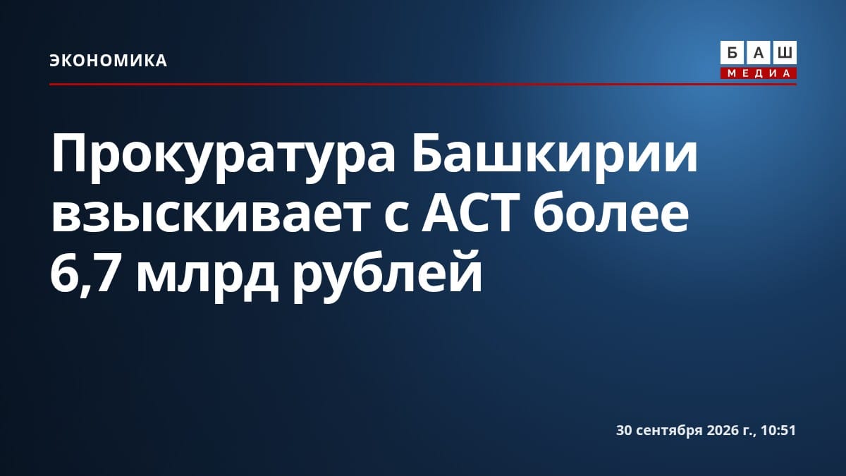 Прокуратура Башкирии взыскивает с АСТ более 6,7 млрд рублей