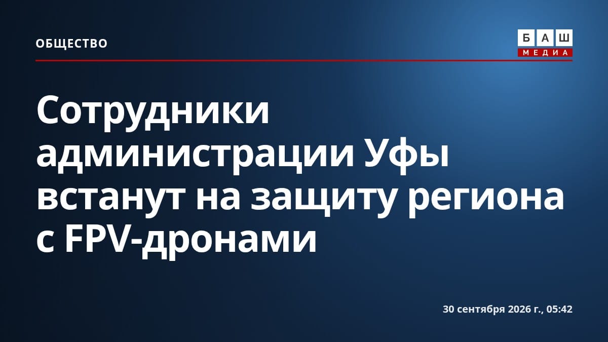 Сотрудники администрации Уфы встанут на защиту региона с FPV-дронами