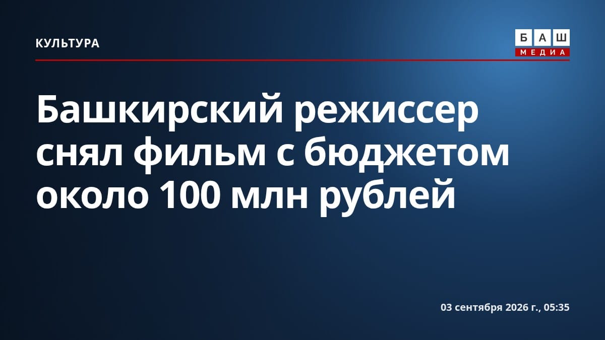 Башкирский режиссер снял фильм с бюджетом около 100 млн рублей