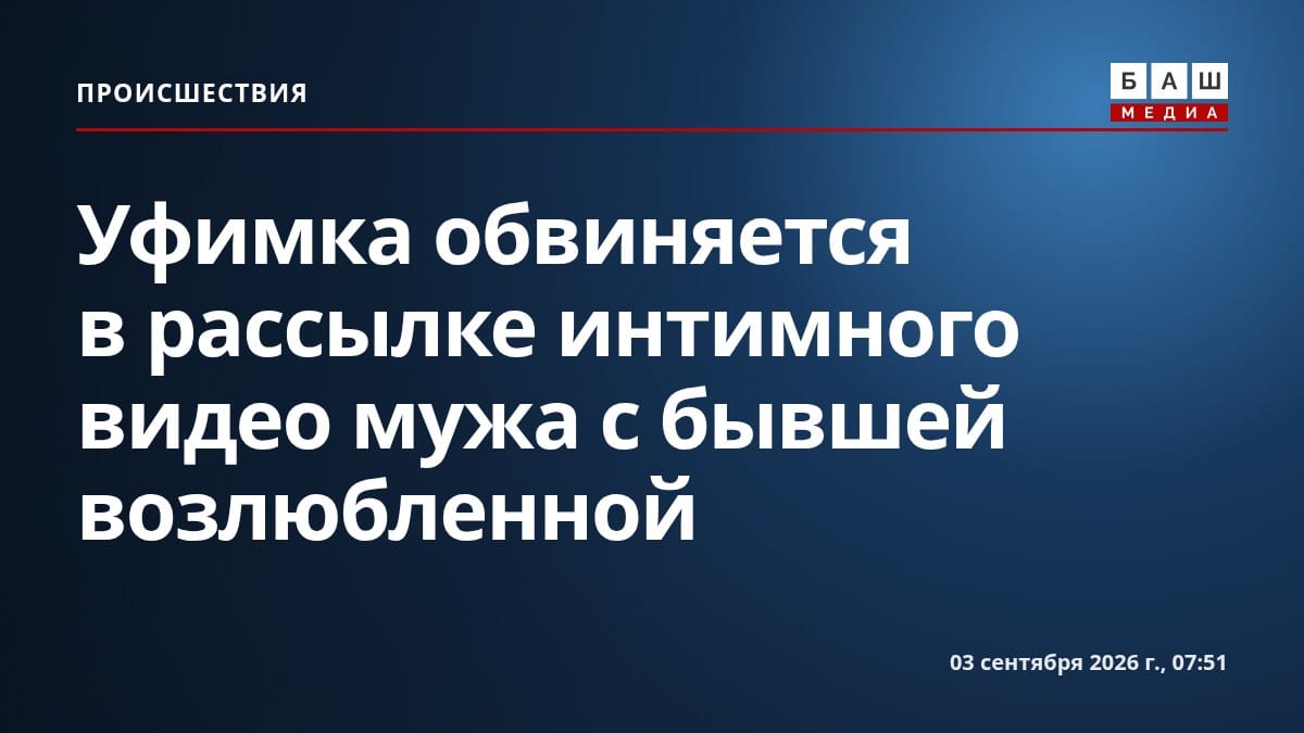 Уфимка обвиняется в рассылке интимного видео мужа с бывшей возлюбленной