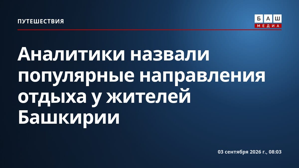 Аналитики назвали популярные направления отдыха у жителей Башкирии